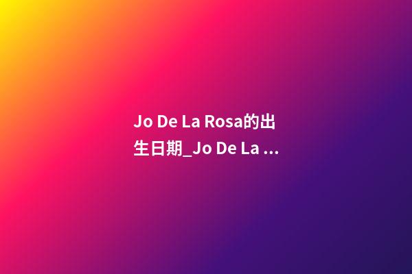 Jo De La Rosa的出生日期_Jo De La Rosa的生辰八字
